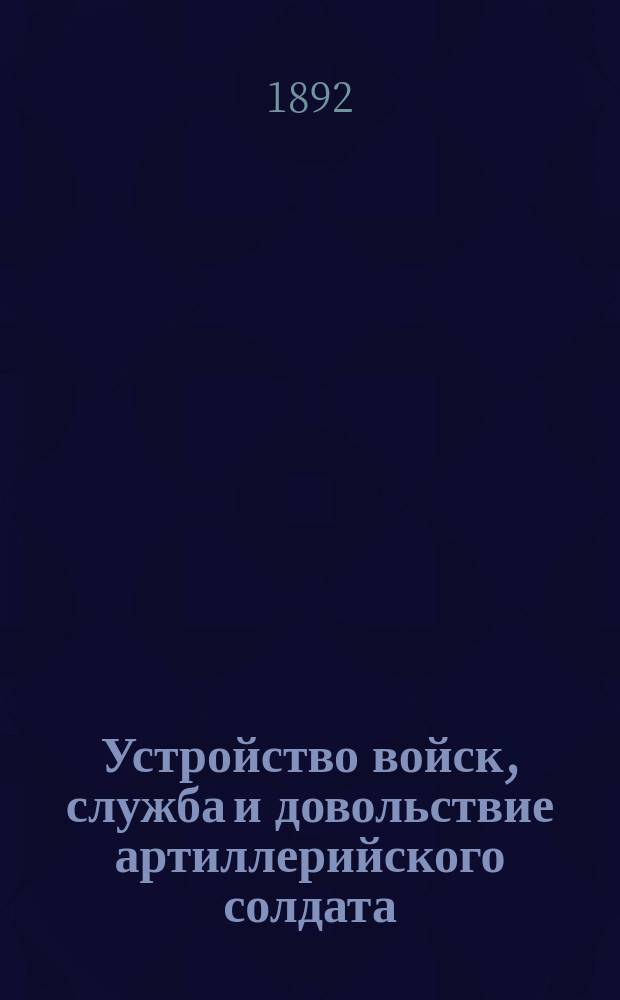 Устройство войск, служба и довольствие артиллерийского солдата : Пособие для учеб. команд и фейерверкеров