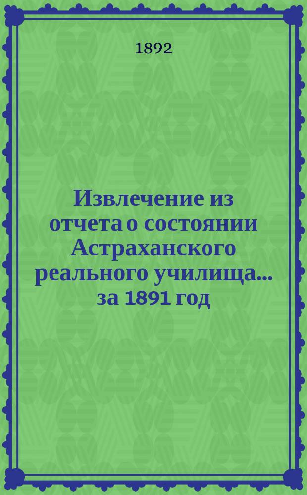 Извлечение из отчета о состоянии Астраханского реального училища... ... за 1891 год