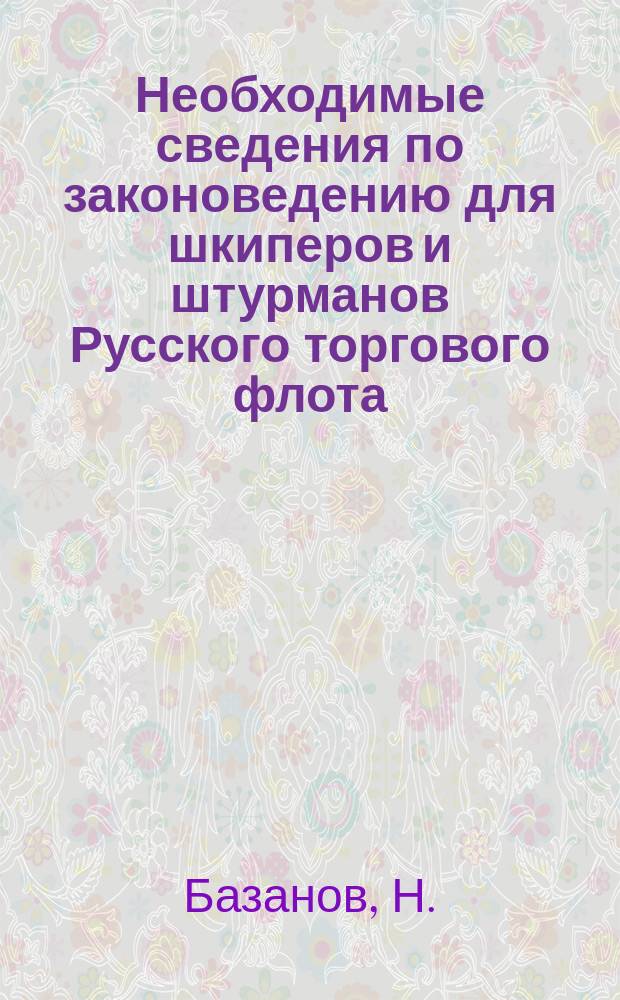 Необходимые сведения по законоведению для шкиперов и штурманов Русского торгового флота