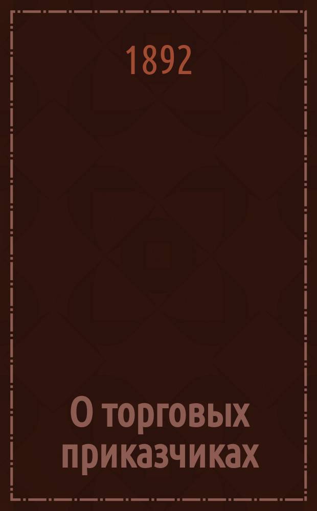 О торговых приказчиках : Полный свод законов и распоряжений правительства, касающихся прав и обязанностей торг. приказчиков, служащих по найму в разных торг. и пром. учреждениях : С коммент