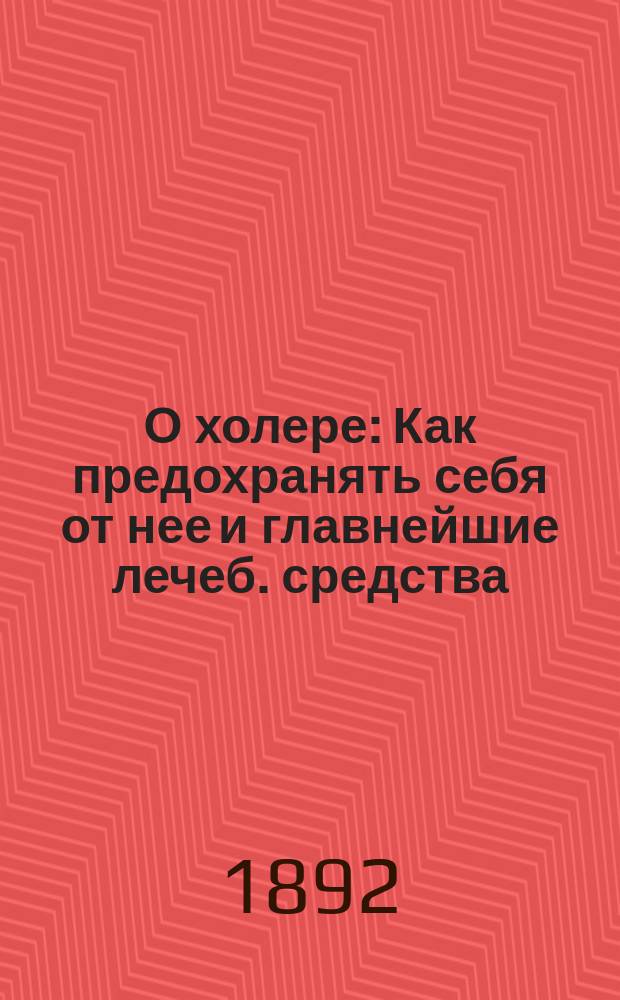 О холере : Как предохранять себя от нее и главнейшие лечеб. средства