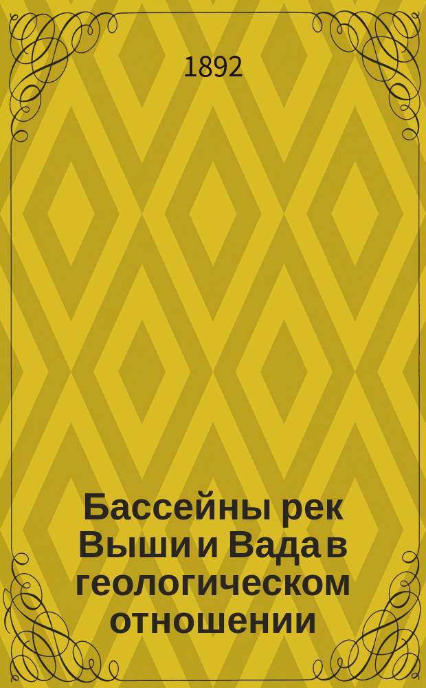 Бассейны рек Выши и Вада в геологическом отношении : (Отчет по исслед. 1891 г.)