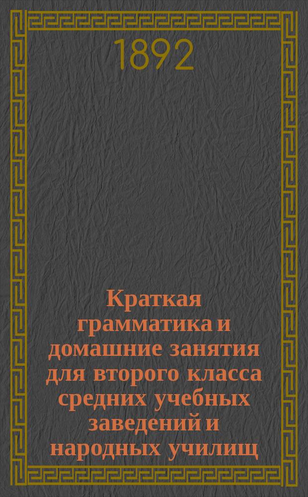 Краткая грамматика и домашние занятия для второго класса средних учебных заведений и народных училищ : (Продолж. курса 1 кл.)