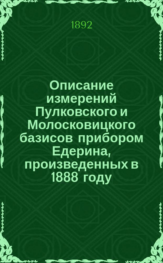Описание измерений Пулковского и Молосковицкого базисов прибором Едерина, произведенных в 1888 году