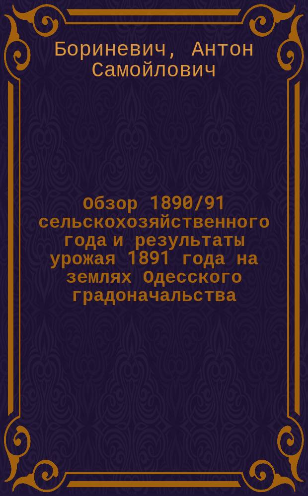Обзор 1890/91 сельскохозяйственного года и результаты урожая 1891 года на землях Одесского градоначальства
