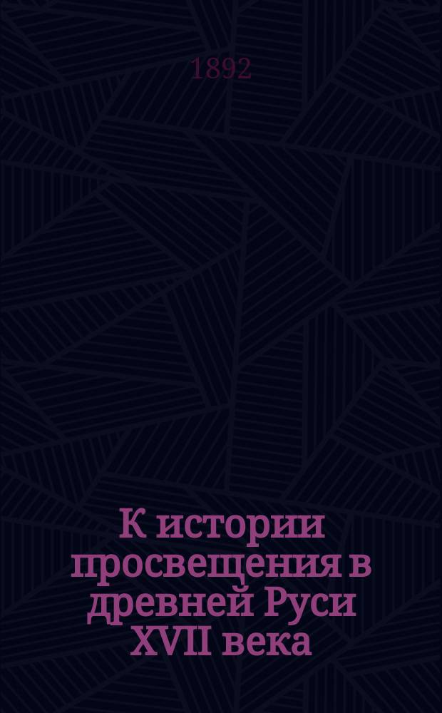 ...К истории просвещения в древней Руси XVII века : Книги в Устюге Великом