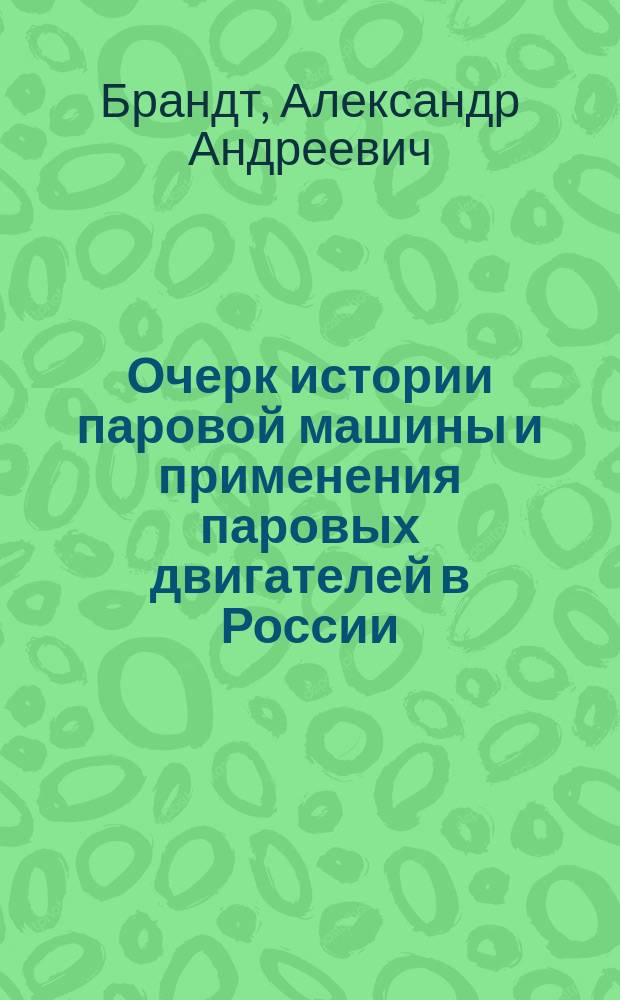 ... Очерк истории паровой машины и применения паровых двигателей в России : С 11-ю рис. в тексте
