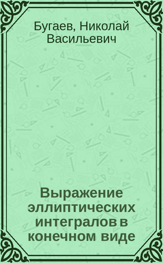 Выражение эллиптических интегралов в конечном виде : Чит. в заседании Математич. о-ва 19 ноября 1891 г.