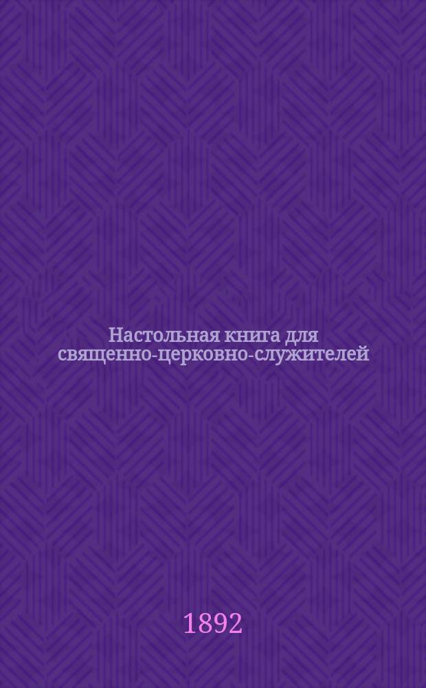 Настольная книга для священно-церковно-служителей : (Сб. сведений, касающихся преимущественно практ. деятельности отеч. духовенства)