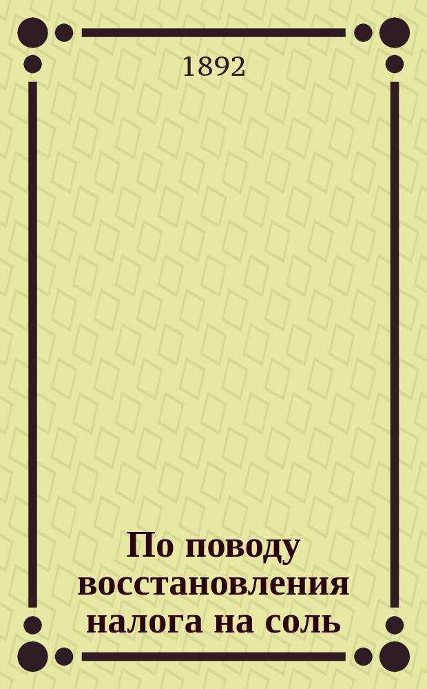 По поводу восстановления налога на соль : Соображения чл. Гос. сов. д. т. с. Бунге