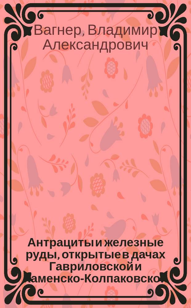 Антрациты и железные руды, открытые в дачах Гавриловской и Каменско-Колпаковской, Миусского округа Области Войска Донского...