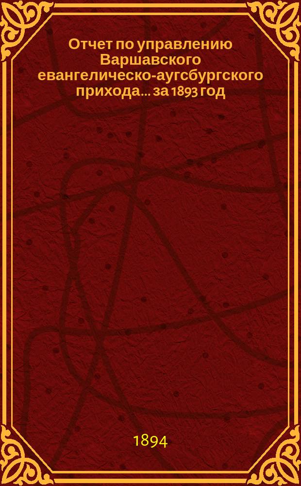 Отчет по управлению Варшавского евангелическо-аугсбургского прихода... ... за 1893 год