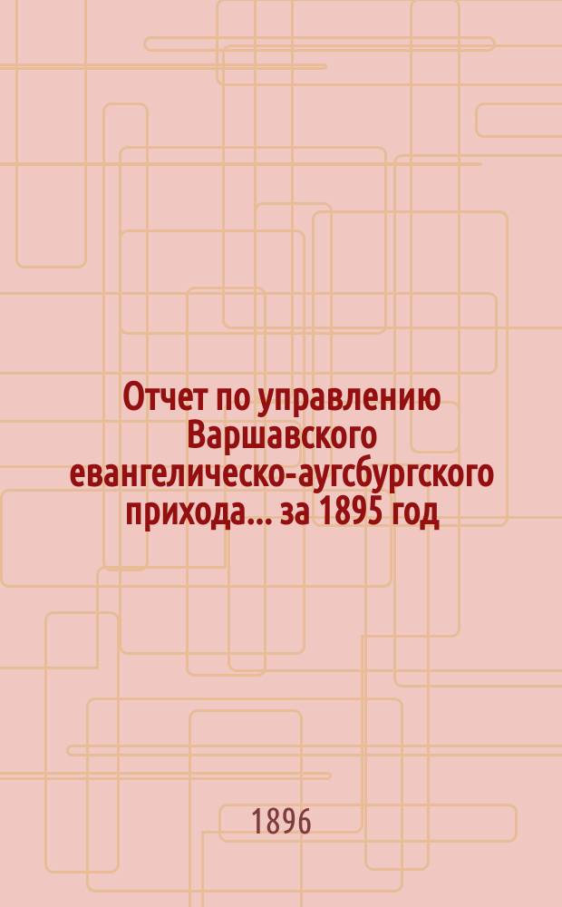 Отчет по управлению Варшавского евангелическо-аугсбургского прихода... ... за 1895 год