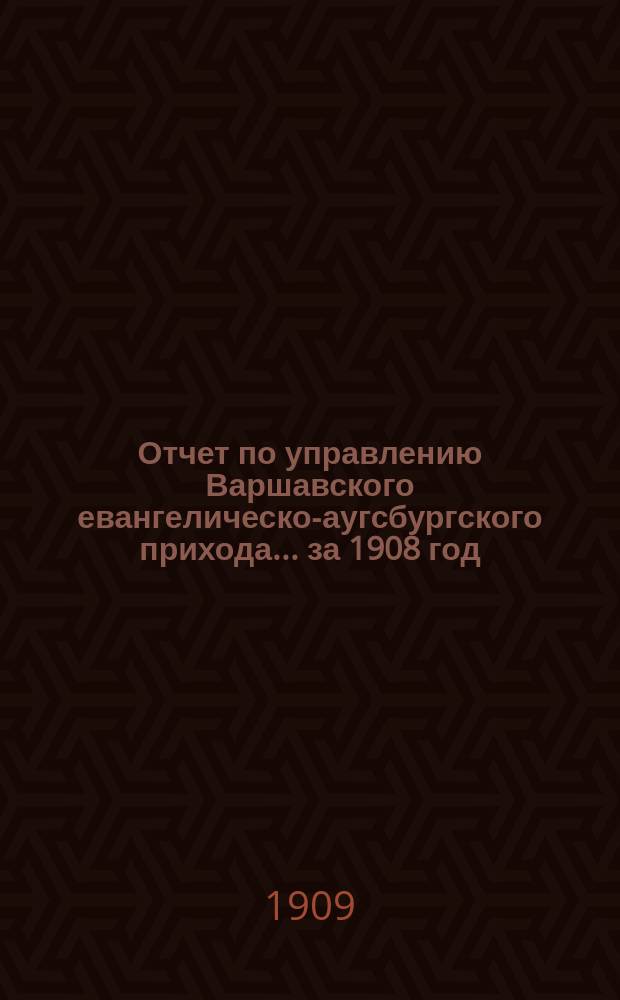 Отчет по управлению Варшавского евангелическо-аугсбургского прихода... ... за 1908 год