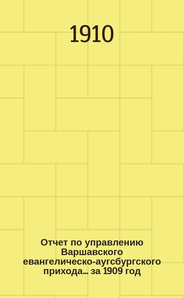 Отчет по управлению Варшавского евангелическо-аугсбургского прихода... ... за 1909 год