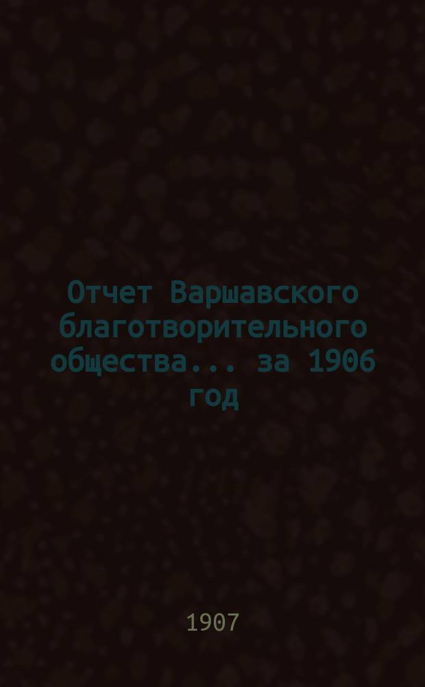 Отчет Варшавского благотворительного общества... за 1906 год