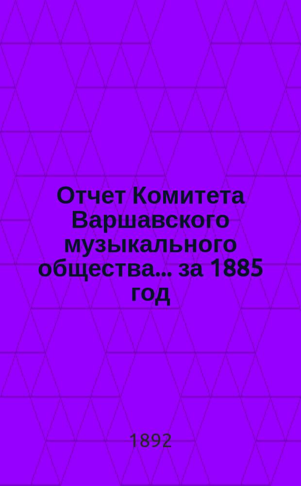 Отчет Комитета Варшавского музыкального общества... за 1885 год