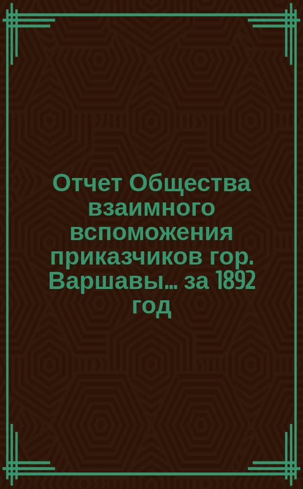 Отчет Общества взаимного вспоможения приказчиков гор. Варшавы... за 1892 год