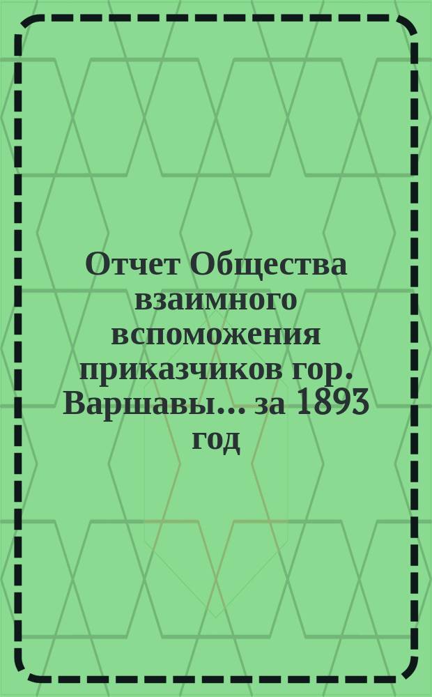 Отчет Общества взаимного вспоможения приказчиков гор. Варшавы... за 1893 год