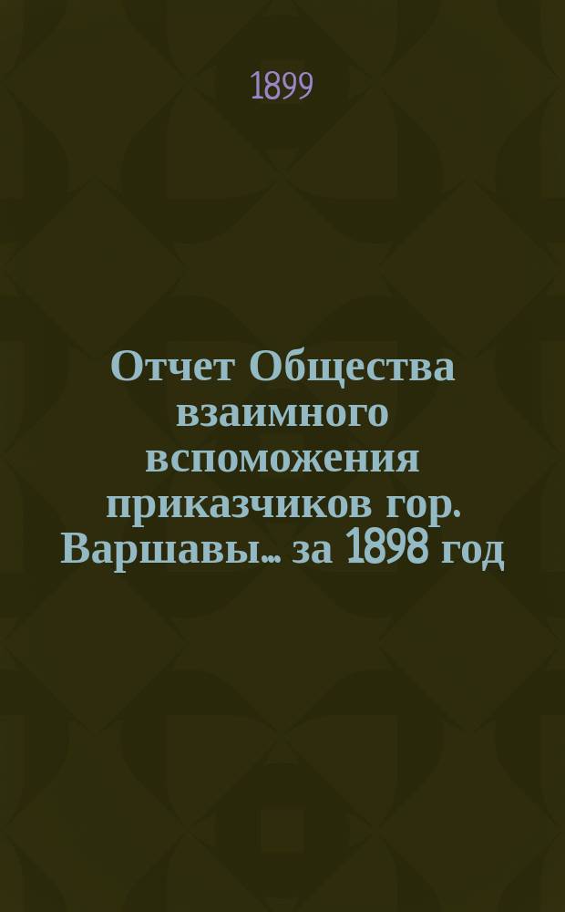 Отчет Общества взаимного вспоможения приказчиков гор. Варшавы... за 1898 год