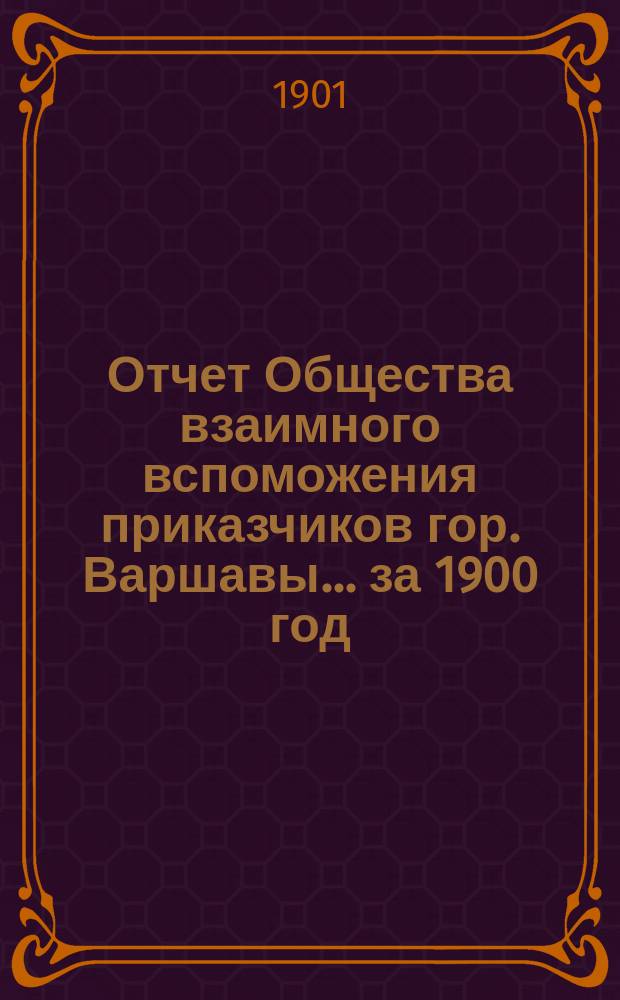 Отчет Общества взаимного вспоможения приказчиков гор. Варшавы... за 1900 год