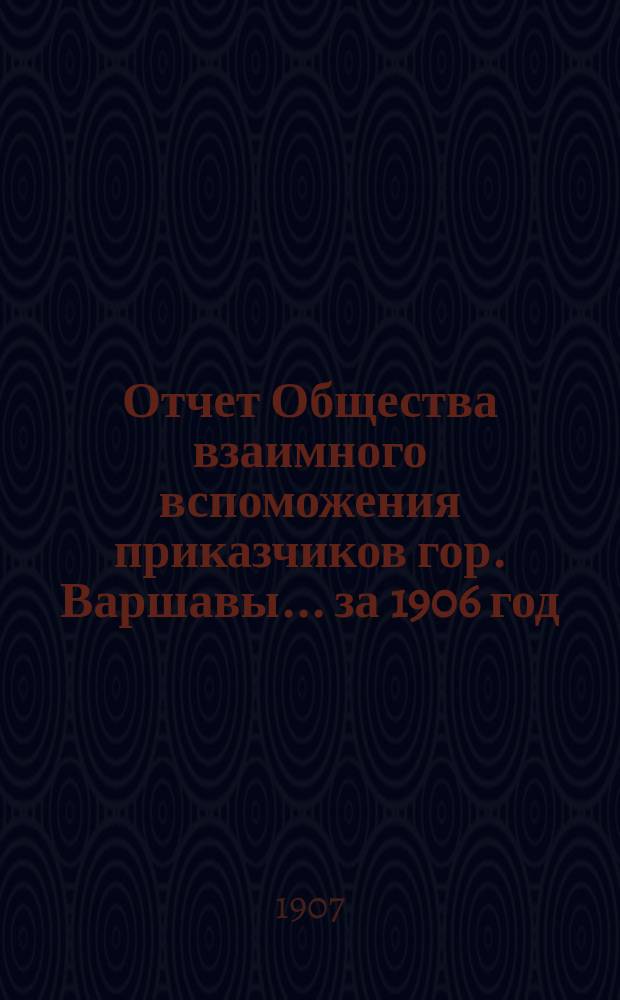 Отчет Общества взаимного вспоможения приказчиков гор. Варшавы... за 1906 год