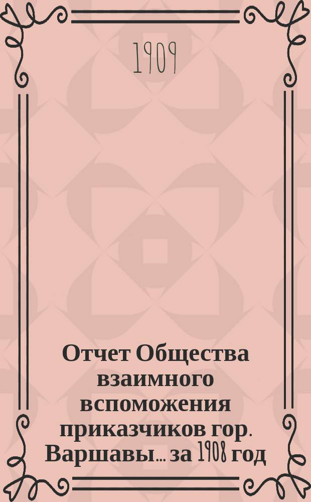 Отчет Общества взаимного вспоможения приказчиков гор. Варшавы... за 1908 год
