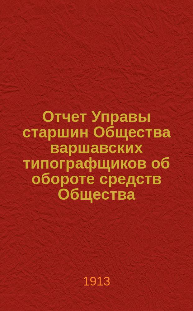 Отчет Управы старшин Общества варшавских типографщиков об обороте средств Общества... за время с 1 января по 31 декабря 1912 г.