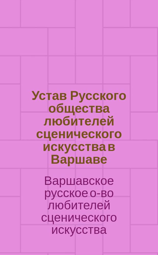 Устав Русского общества любителей сценического искусства в Варшаве : Утв. 19 янв. 1884 г.