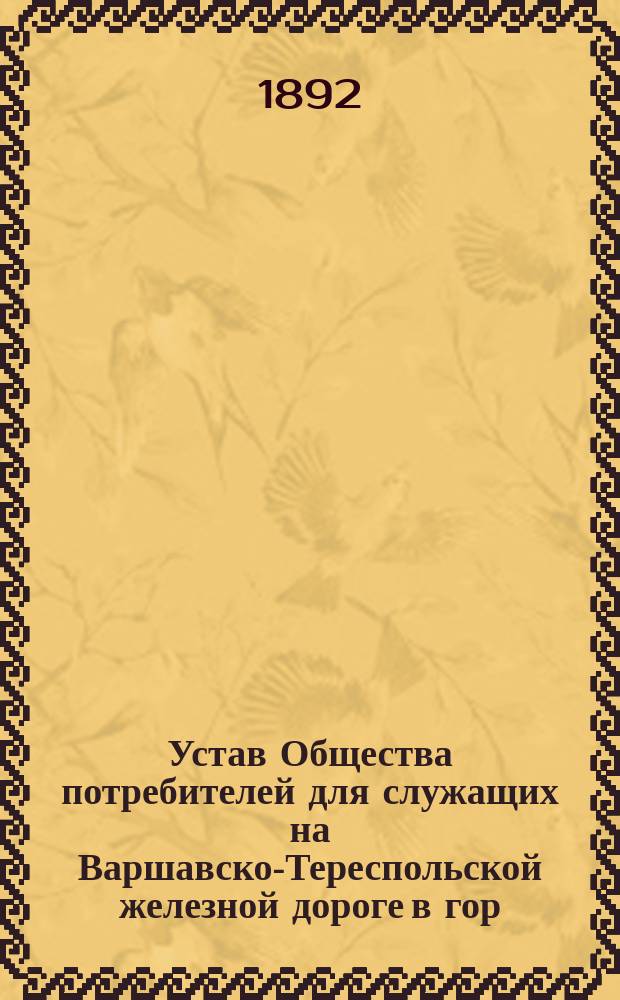 Устав Общества потребителей для служащих на Варшавско-Тереспольской железной дороге в гор. Варшаве : Утв. 20 янв. 1892 г.
