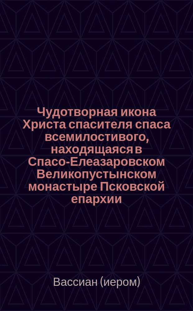 Чудотворная икона Христа спасителя спаса всемилостивого, находящаяся в Спасо-Елеазаровском Великопустынском монастыре Псковской епархии