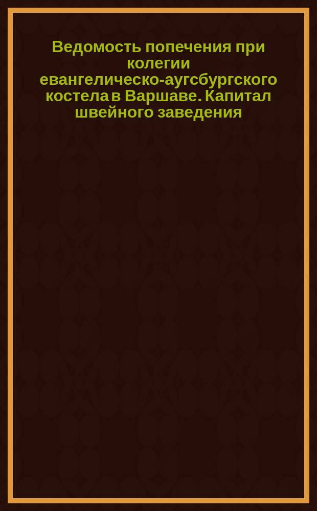 Ведомость попечения при колегии евангелическо-аугсбургского костела в Варшаве. Капитал швейного заведения. 1889-1890-1891