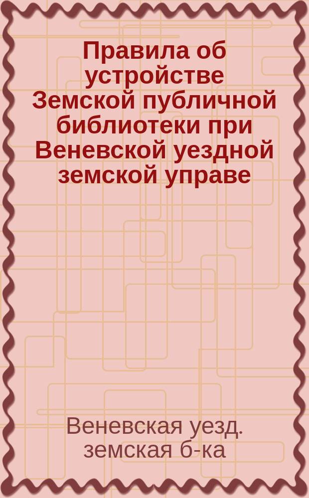 Правила об устройстве Земской публичной библиотеки при Веневской уездной земской управе