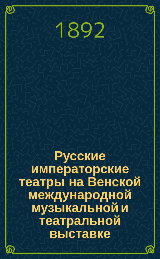 Русские императорские театры на Венской международной музыкальной и театральной выставке : Каталог