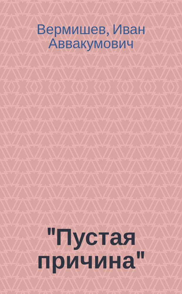 "Пустая причина" : Комедия в 3 д. с прологом