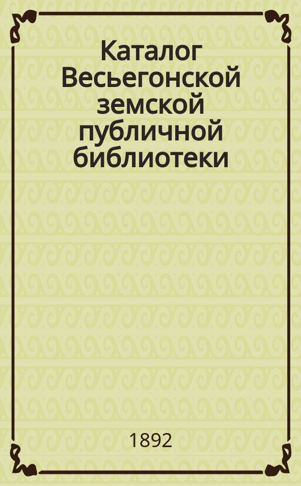 Каталог Весьегонской земской публичной библиотеки : Сост. к 23 сент. 1891 г