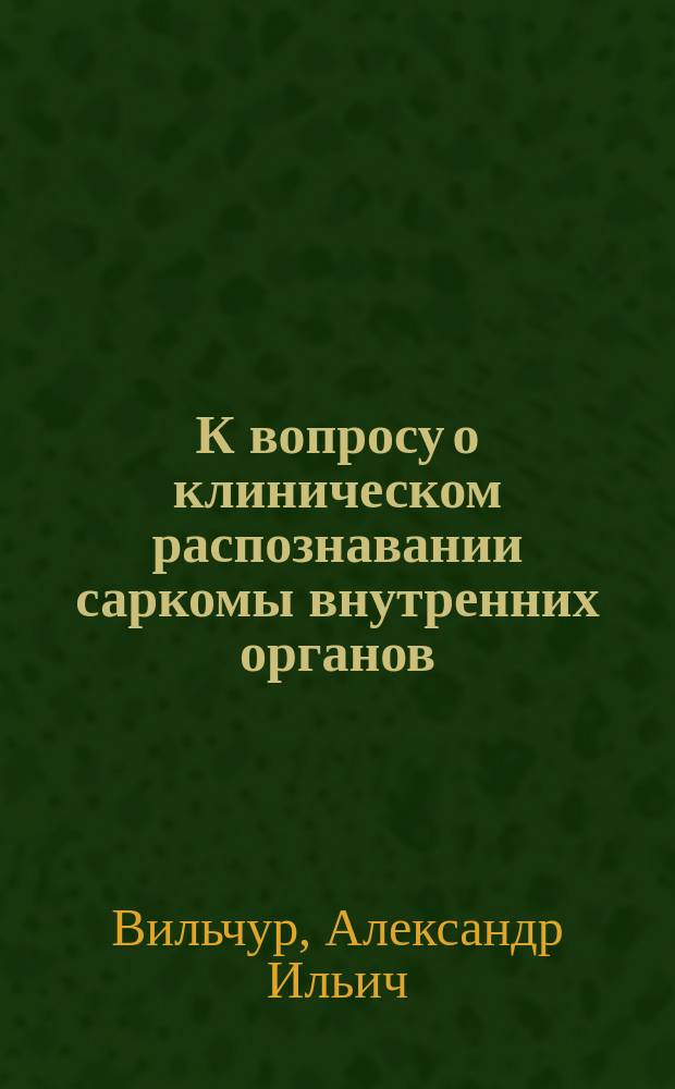 К вопросу о клиническом распознавании саркомы внутренних органов : Чит. в совещ. врачей Обух. больницы