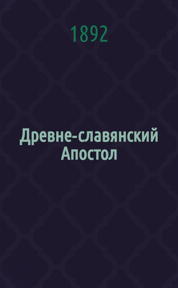 Древне-славянский Апостол : Труд Г. Воскресенского, э.-орд. проф. Моск. духов. акад. Вып. 1-5. Вып. 1 : Послания святого апостола Павла по основным спискам четырех редакций рукописного славянского Апостольского текста с разночтениями из пятидесяти одной рукописи Апостола XII-XVI вв.
