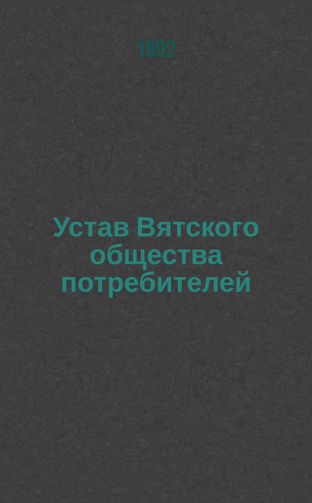 Устав Вятского общества потребителей : Утв. 25 июля 1892 г.