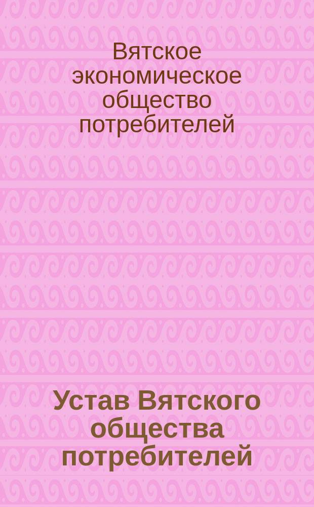 Устав Вятского общества потребителей : Утв. 25 июля 1892 г.