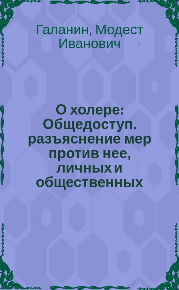О холере : Общедоступ. разъяснение мер против нее, личных и общественных
