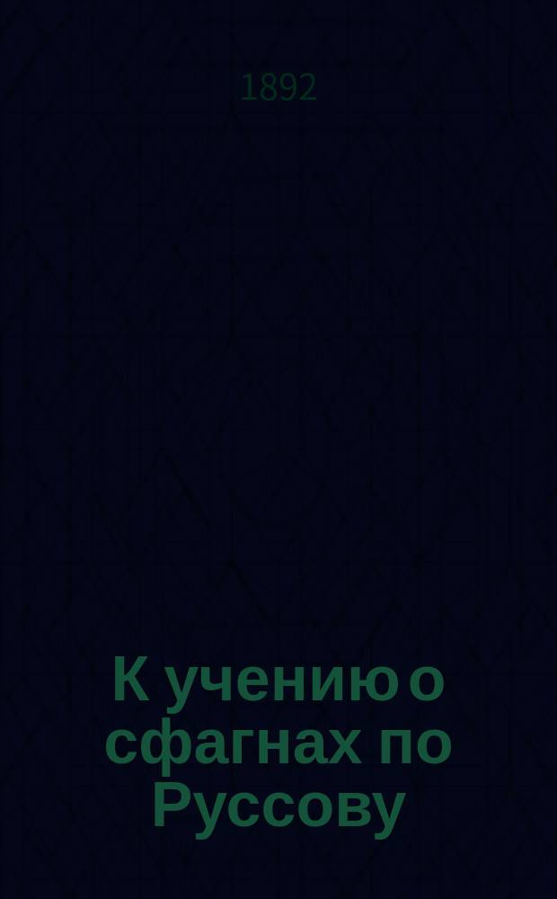 К учению о сфагнах по Руссову (профессору ботаники в Императорском Дерптском университете)