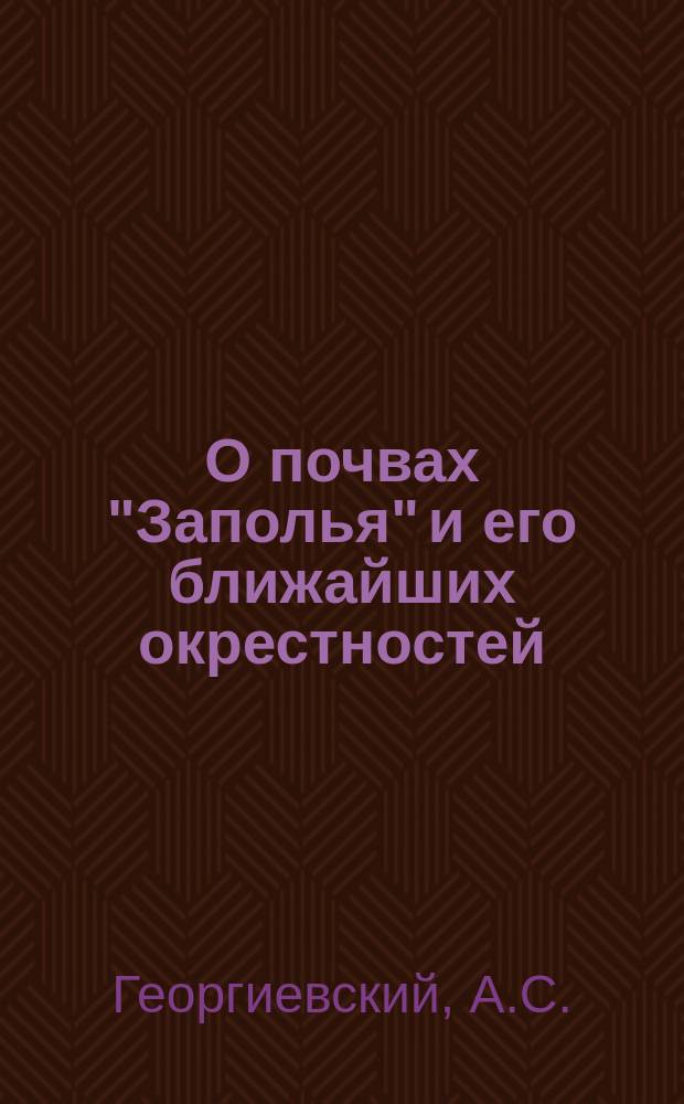 О почвах "Заполья" и его ближайших окрестностей : Доложено 1 засед. Почв. ком. 5 янв. 1892 г
