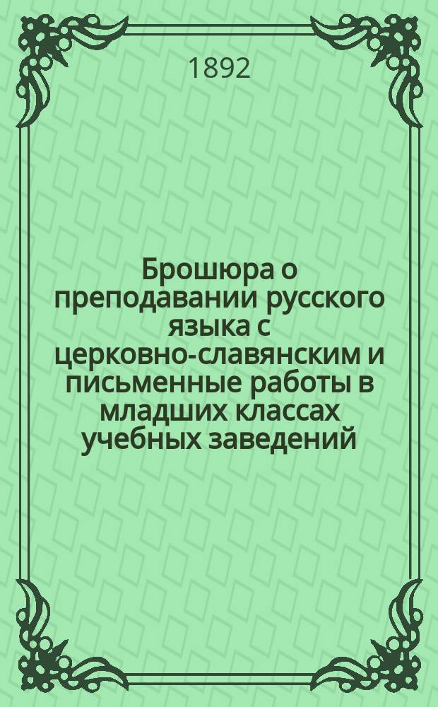 Брошюра о преподавании русского языка с церковно-славянским и письменные работы в младших классах учебных заведений : Курс приготов.