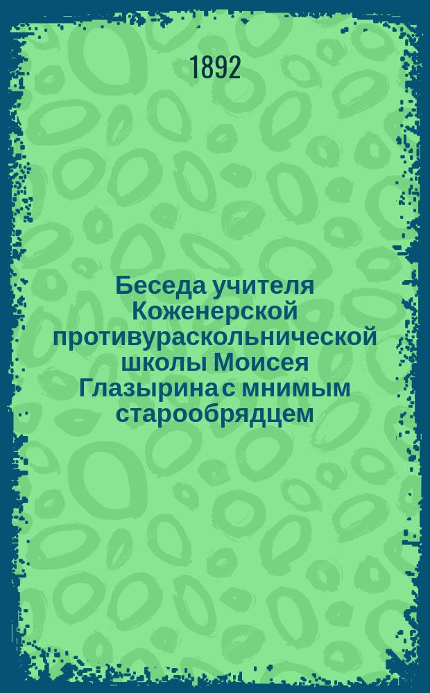 Беседа учителя Коженерской противураскольнической школы Моисея Глазырина с мнимым старообрядцем