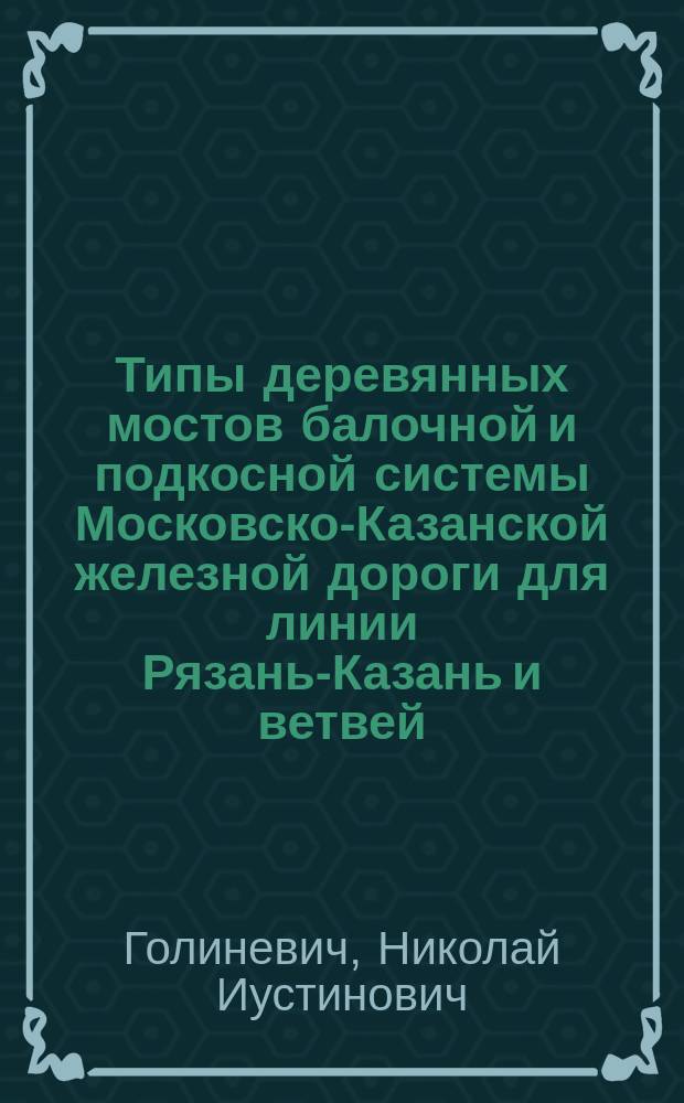Типы деревянных мостов балочной и подкосной системы Московско-Казанской железной дороги для линии Рязань-Казань и ветвей : Проекты инж. пут. сообщ. Н.И. Голиневича : Рассчеты устойчивости