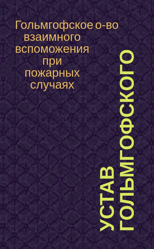 Устав Гольмгофского (Курляндской губернии) общества взаимного вспоможения при пожарных случаях : Утв. 16 февр. 1892 г.