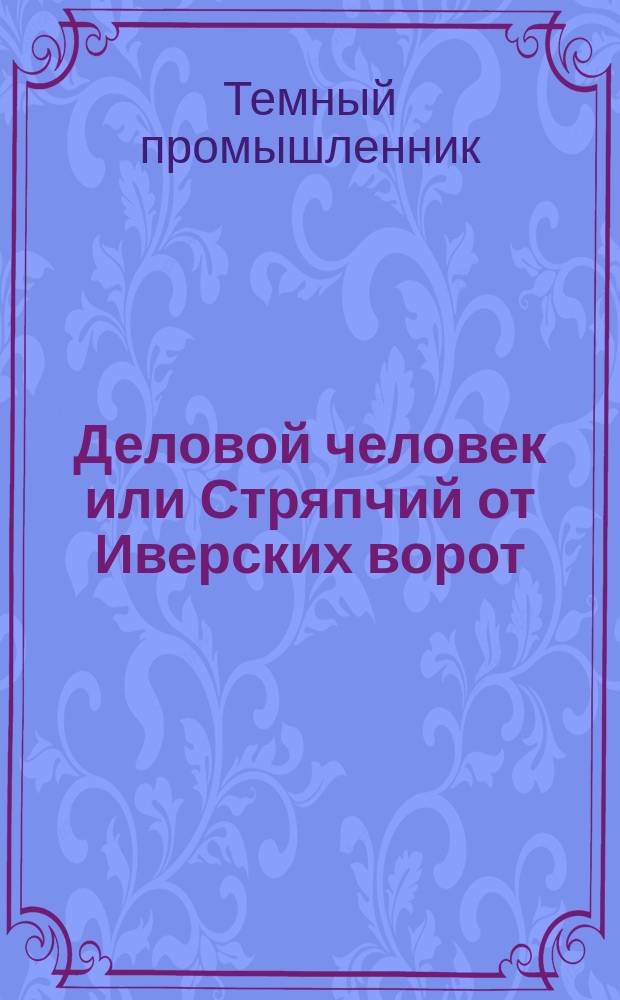 Деловой человек или Стряпчий от Иверских ворот : Рассказ Темного промышленника