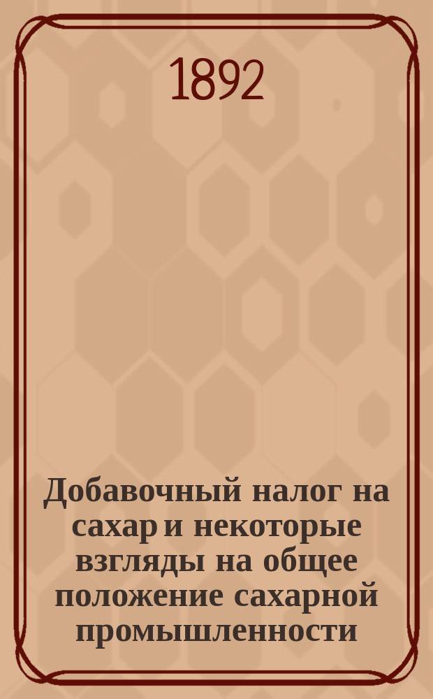 Добавочный налог на сахар и некоторые взгляды на общее положение сахарной промышленности