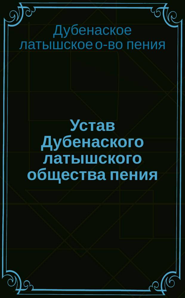 Устав Дубенаского латышского общества пения : Утв. 19 июня 1892 г.